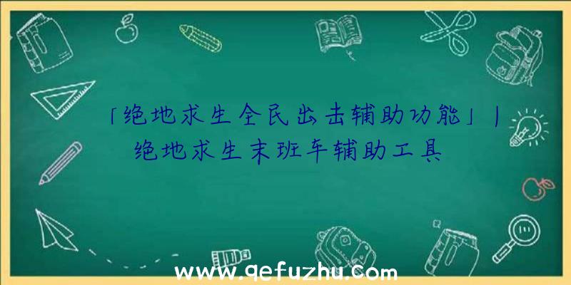 「绝地求生全民出击辅助功能」|绝地求生末班车辅助工具